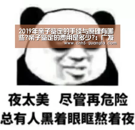2019年亲子鉴定的手续与原理有哪些?亲子鉴定的费用是多少?：广发(中国)