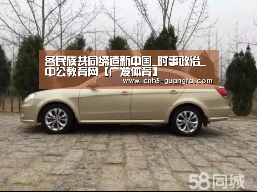 各民族共同缔造新中国_时事政治_中公教育网【广发体育】