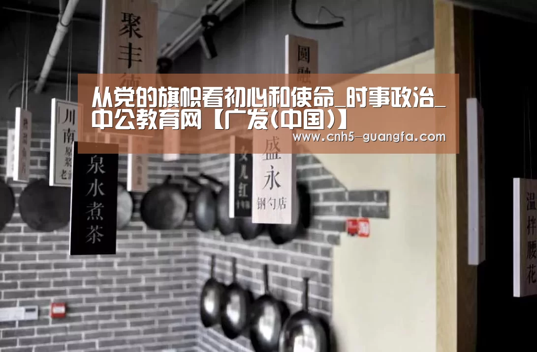 从党的旗帜看初心和使命_时事政治_中公教育网【广发(中国)】